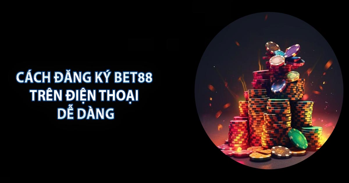 Cách đăng ký BET88 trên điện thoại dễ dàng